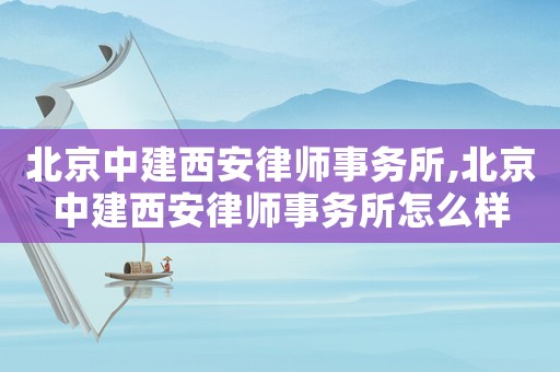 北京中建西安律師事務(wù)所,北京中建西安律師事務(wù)所怎么樣