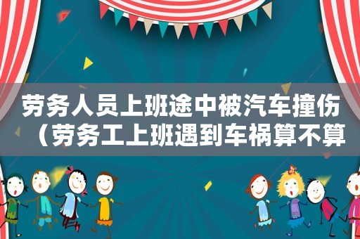 勞務(wù)人員上班途中被汽車撞傷（勞務(wù)工上班遇到車禍算不算工傷）