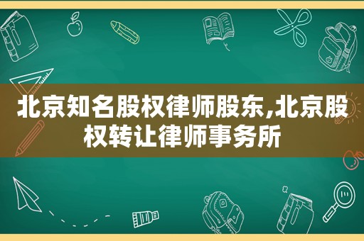 北京知名股權(quán)律師股東,北京股權(quán)轉(zhuǎn)讓律師事務(wù)所