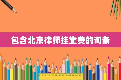 包含北京律師掛靠費(fèi)的詞條