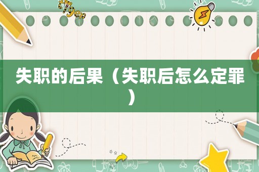 失職的后果（失職后怎么定罪）