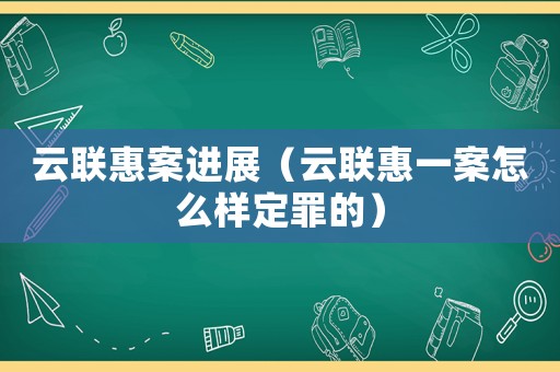 云聯(lián)惠案進(jìn)展（云聯(lián)惠一案怎么樣定罪的）