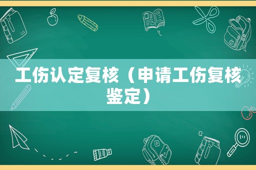 工傷認(rèn)定復(fù)核（申請(qǐng)工傷復(fù)核鑒定）