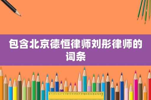 包含北京德恒律師劉彤律師的詞條
