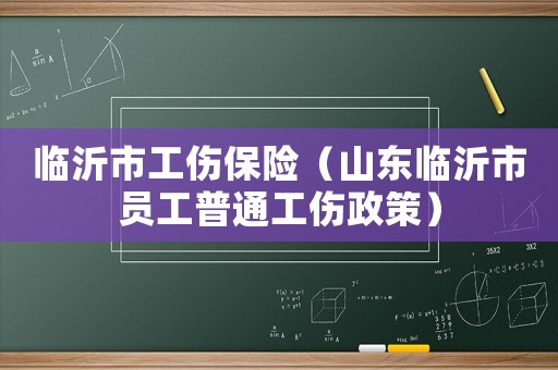 臨沂市工傷保險(xiǎn)（山東臨沂市員工普通工傷政策）