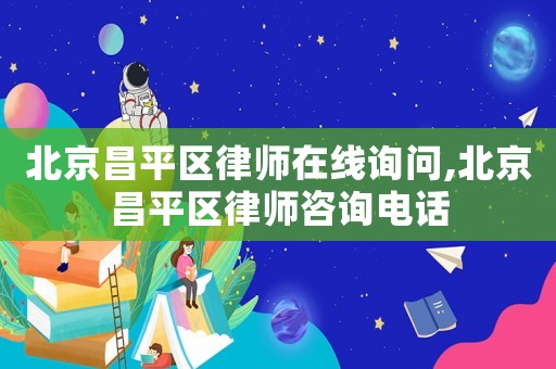 北京昌平區(qū)律師在線詢問,北京昌平區(qū)律師咨詢電話