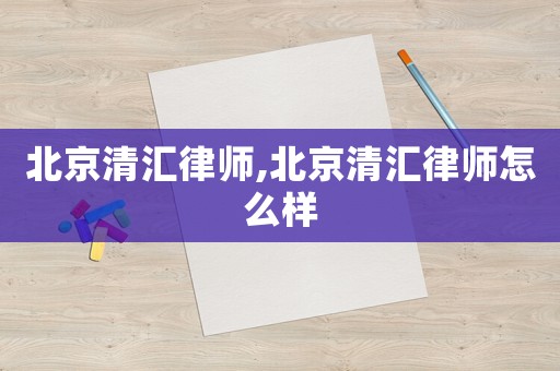 北京清匯律師,北京清匯律師怎么樣