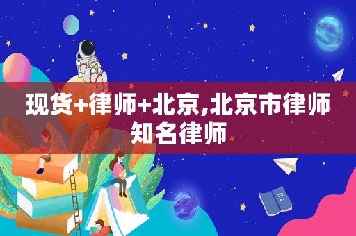 現(xiàn)貨+律師+北京,北京市律師知名律師