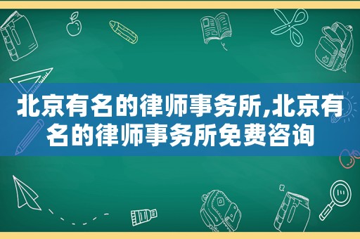 北京有名的律師事務(wù)所,北京有名的律師事務(wù)所免費(fèi)咨詢