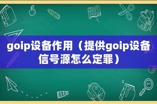 goip設(shè)備作用（提供goip設(shè)備信號(hào)源怎么定罪）
