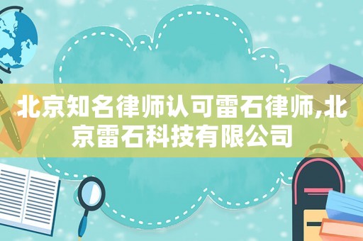 北京知名律師認(rèn)可雷石律師,北京雷石科技有限公司