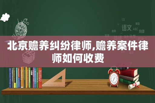 北京贍養(yǎng)糾紛律師,贍養(yǎng)案件律師如何收費(fèi)