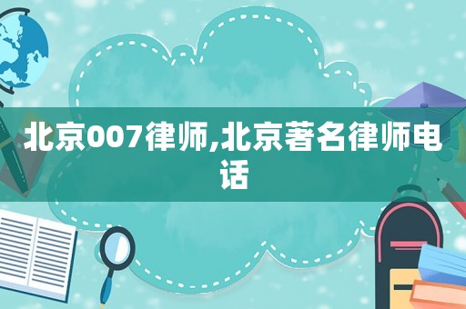 北京007律師,北京著名律師電話