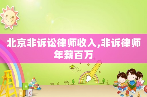 北京非訴訟律師收入,非訴律師年薪百萬