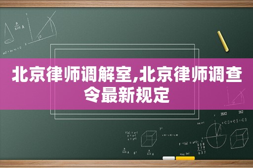 北京律師調(diào)解室,北京律師調(diào)查令最新規(guī)定