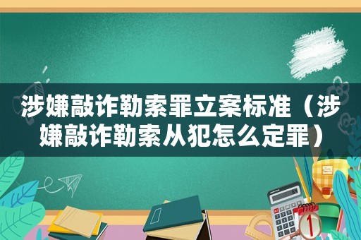 涉嫌敲詐勒索罪立案標(biāo)準(zhǔn)（涉嫌敲詐勒索從犯怎么定罪）