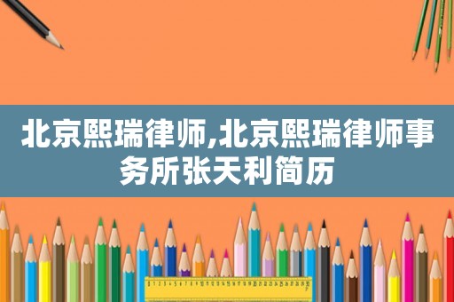北京熙瑞律師,北京熙瑞律師事務(wù)所張?zhí)炖啔v