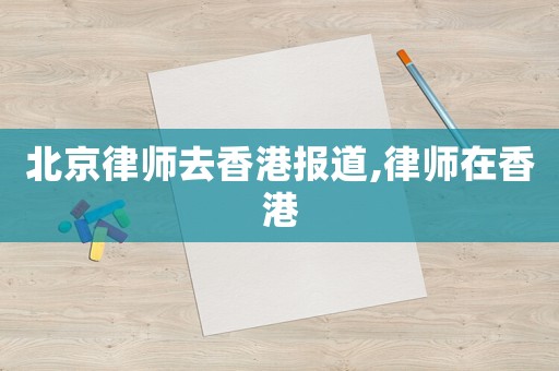 北京律師去香港報(bào)道,律師在香港