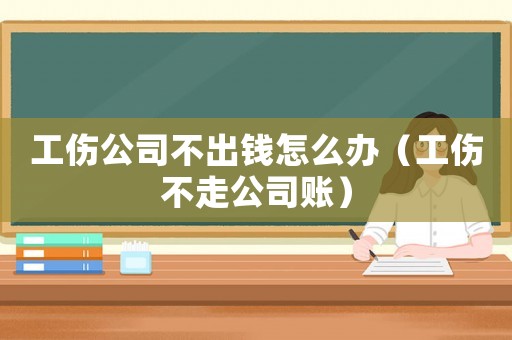 工傷公司不出錢怎么辦（工傷不走公司賬）