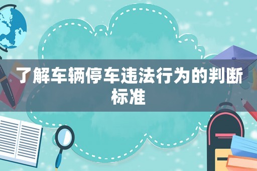 了解車輛停車違法行為的判斷標準