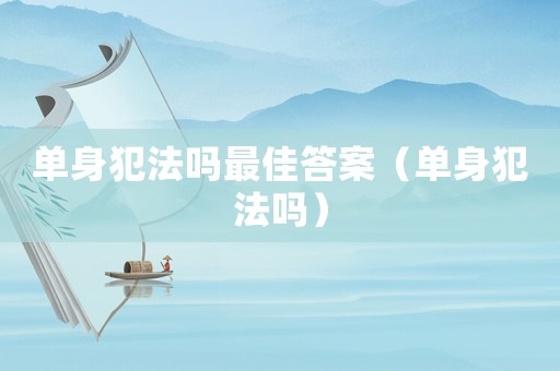 單身犯法嗎最佳答案（單身犯法嗎）