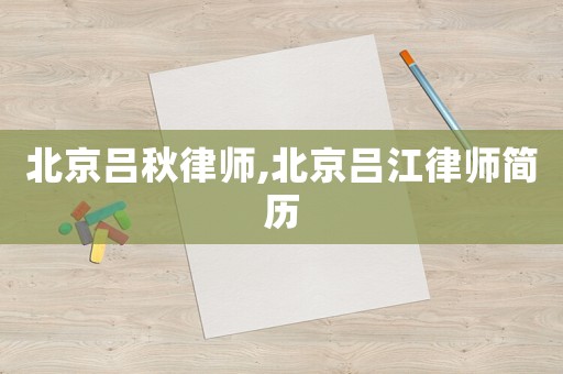 北京呂秋律師,北京呂江律師簡歷