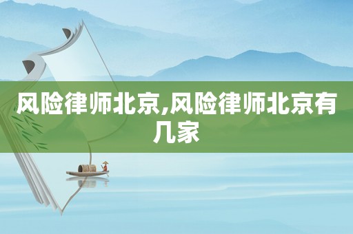 風(fēng)險律師北京,風(fēng)險律師北京有幾家