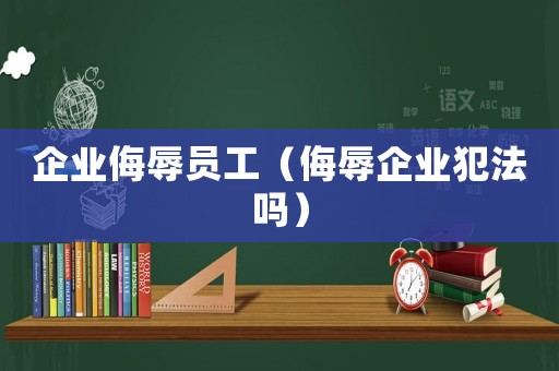 企業(yè)侮辱員工（侮辱企業(yè)犯法嗎）