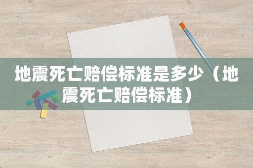 地震死亡賠償標(biāo)準(zhǔn)是多少（地震死亡賠償標(biāo)準(zhǔn)）