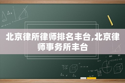 北京律所律師排名豐臺,北京律師事務(wù)所豐臺