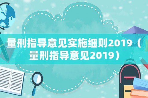 量刑指導(dǎo)意見實施細則2019（量刑指導(dǎo)意見2019）