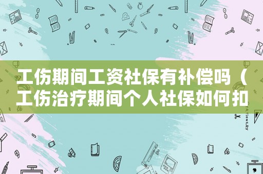 工傷期間工資社保有補(bǔ)償嗎（工傷治療期間個(gè)人社保如何扣）