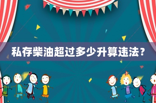 私存柴油超過(guò)多少升算違法？