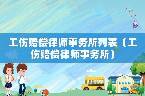 工傷賠償律師事務(wù)所列表（工傷賠償律師事務(wù)所）