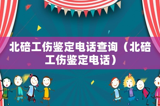 北碚工傷鑒定電話查詢（北碚工傷鑒定電話）