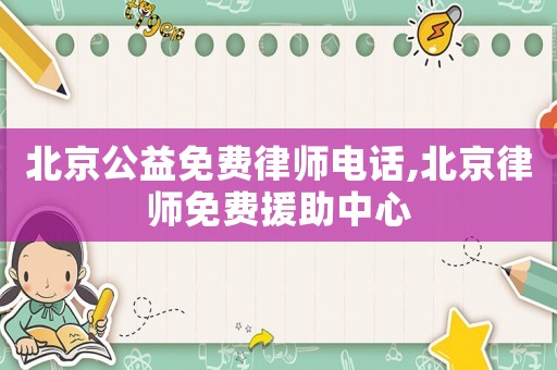北京公益免費(fèi)律師電話,北京律師免費(fèi)援助中心