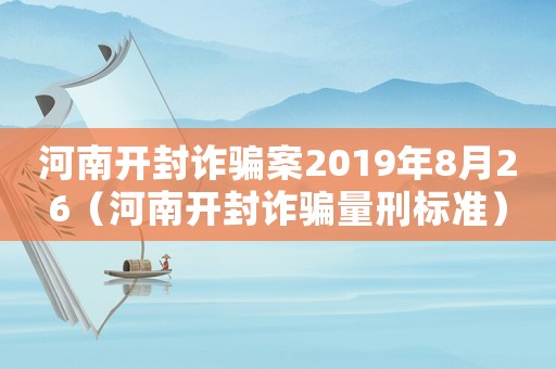 河南開封詐騙案2019年8月26（河南開封詐騙量刑標(biāo)準(zhǔn)）