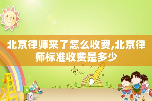 北京律師來了怎么收費,北京律師標準收費是多少