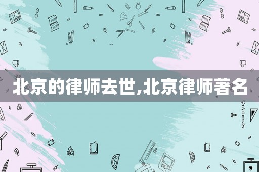 北京的律師去世,北京律師著名