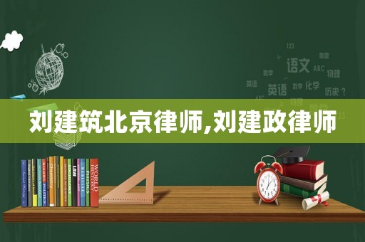 劉建筑北京律師,劉建政律師