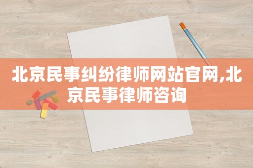 北京民事糾紛律師網(wǎng)站官網(wǎng),北京民事律師咨詢