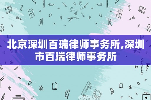 北京深圳百瑞律師事務(wù)所,深圳市百瑞律師事務(wù)所