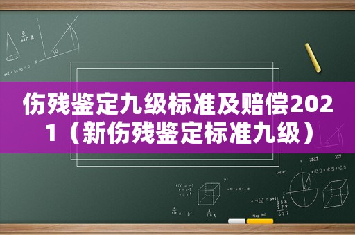 傷殘鑒定九級標(biāo)準(zhǔn)及賠償2021（新傷殘鑒定標(biāo)準(zhǔn)九級）