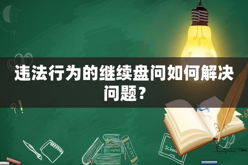 違法行為的繼續(xù)盤問如何解決問題？