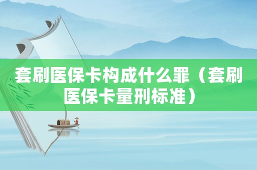 套刷醫(yī)保卡構(gòu)成什么罪（套刷醫(yī)保卡量刑標(biāo)準(zhǔn)）