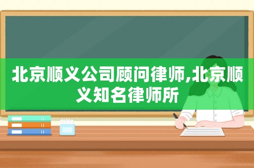 北京順義公司顧問(wèn)律師,北京順義知名律師所