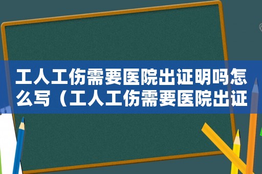 工人工傷需要醫(yī)院出證明嗎怎么寫（工人工傷需要醫(yī)院出證明嗎）