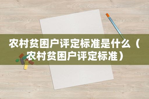 農(nóng)村貧困戶評定標準是什么（農(nóng)村貧困戶評定標準）