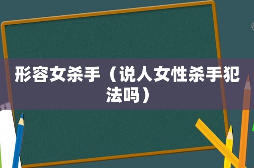 形容女殺手（說(shuō)人女性殺手犯法嗎）