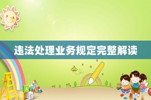 違法處理業(yè)務(wù)規(guī)定完整解讀